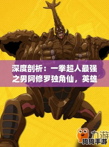 深度剖析：一拳超人最强之男阿修罗独角仙，英雄技能与属性全面揭秘！
