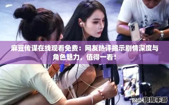 麻豆传谋在线观看免费：网友热评揭示剧情深度与角色魅力，值得一看！