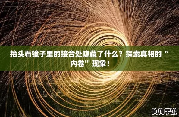 抬头看镜子里的接合处隐藏了什么？探索真相的“内卷”现象！