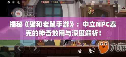 揭秘《猫和老鼠手游》：中立NPC泰克的神奇效用与深度解析！