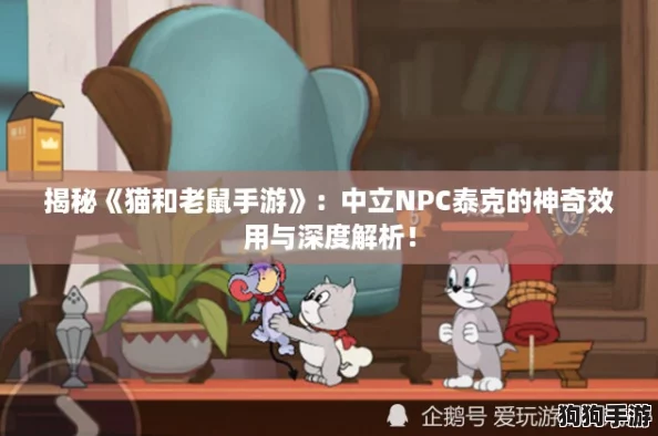 揭秘《猫和老鼠手游》:中立NPC泰克的神奇效用与深度解析! 揭秘《猫和老鼠手游》:中立NPC泰克的神奇效用与深度解析!
