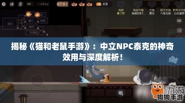 揭秘《猫和老鼠手游》:中立NPC泰克的神奇效用与深度解析! 揭秘《猫和老鼠手游》:中立NPC泰克的神奇效用与深度解析!