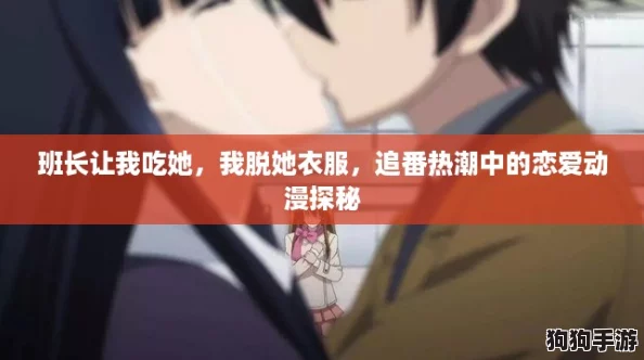 班长让我吃她，我脱她衣服，追番热潮中的恋爱动漫探秘