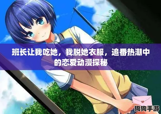 班长让我吃她,我脱她衣服,追番热潮中的恋爱动漫探秘 班长让我吃她,我脱她衣服,追番热潮中的恋爱动漫探秘