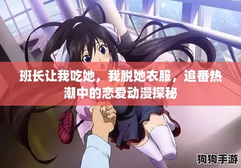 班长让我吃她,我脱她衣服,追番热潮中的恋爱动漫探秘 班长让我吃她,我脱她衣服,追番热潮中的恋爱动漫探秘