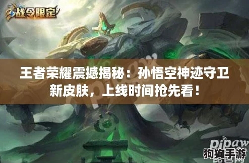 王者荣耀震撼揭秘：孙悟空神迹守卫新皮肤，上线时间抢先看！