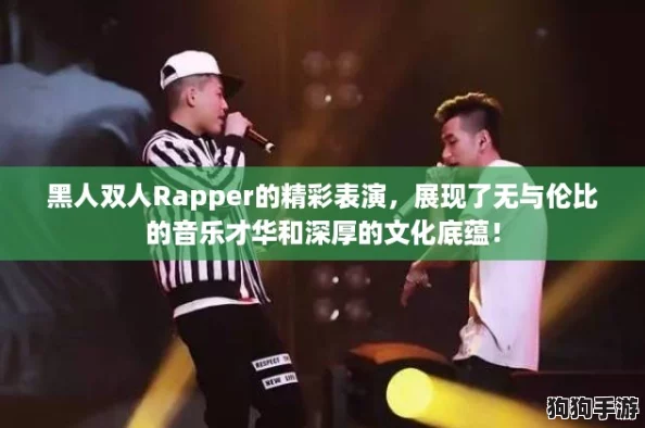 黑人双人Rapper的精彩表演，展现了无与伦比的音乐才华和深厚的文化底蕴！