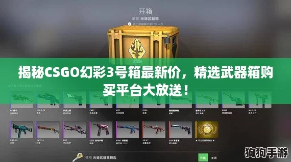 揭秘CSGO幻彩3号箱最新价,精选武器箱购买平台大放送! 揭秘CSGO幻彩3号箱最新价,精选武器箱购买平台大放送!