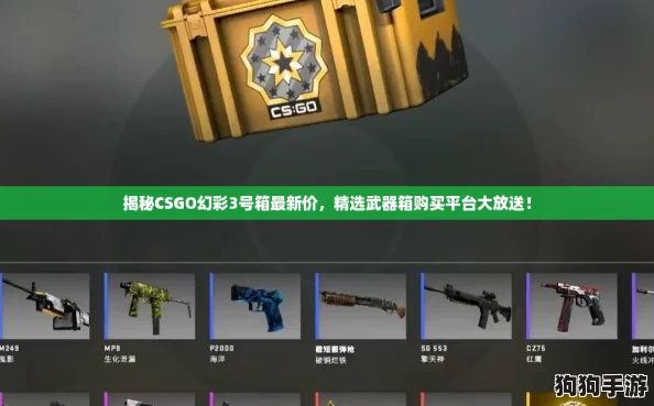 揭秘CSGO幻彩3号箱最新价,精选武器箱购买平台大放送! 揭秘CSGO幻彩3号箱最新价,精选武器箱购买平台大放送!