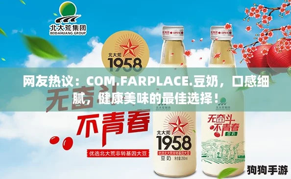 网友热议:COM.FARPLACE.豆奶,口感细腻,健康美味的最佳选择! 网友热议:COM.FARPLACE.豆奶,口感细腻,健康美味的最佳选择!