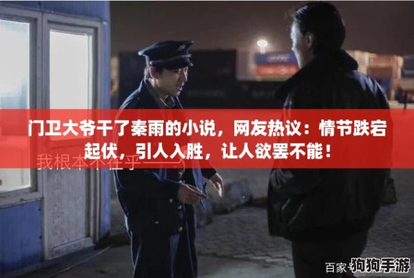 门卫大爷干了秦雨的小说,网友热议:情节跌宕起伏,引人入胜,让人欲罢不能! 门卫大爷干了秦雨的小说,网友热议:情节跌宕起伏,引人入胜,让人欲罢不能!
