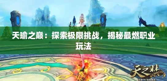 天瑜之巅：探索极限挑战，揭秘最燃职业玩法