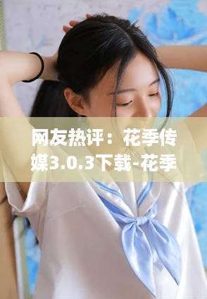 网友热评:花季传媒3.0.3下载-花季传媒3.0.3手机版app下载,体验绝佳不容错过! 网友热评:花季传媒3.0.3下载-花季传媒3.0.3手机版app下载,体验绝佳不容错过!