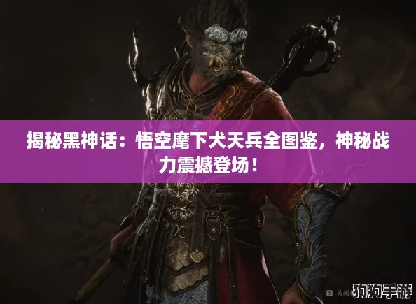 揭秘黑神话:悟空麾下犬天兵全图鉴,神秘战力震撼登场! 揭秘黑神话:悟空麾下犬天兵全图鉴,神秘战力震撼登场!