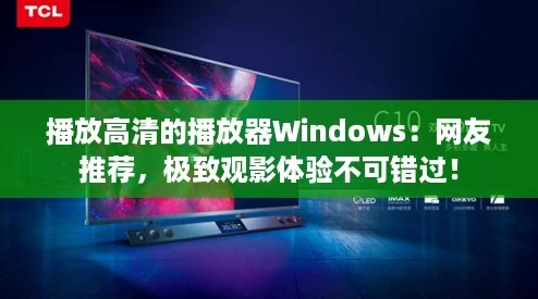 播放高清的播放器Windows：网友推荐，极致观影体验不可错过！