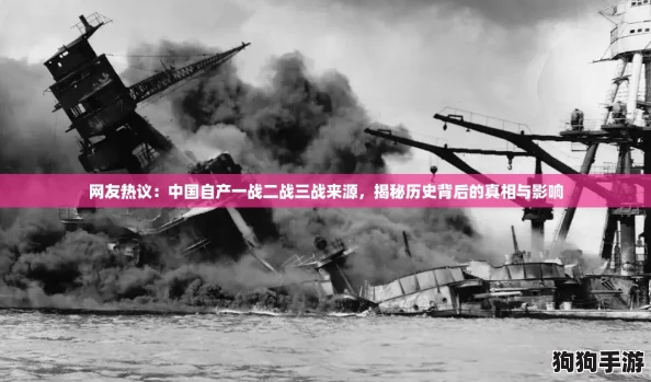 网友热议：中国自产一战二战三战来源，揭秘历史背后的真相与影响