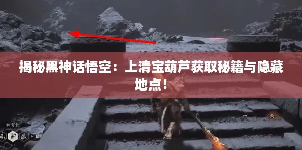 揭秘黑神话悟空：上清宝葫芦获取秘籍与隐藏地点！