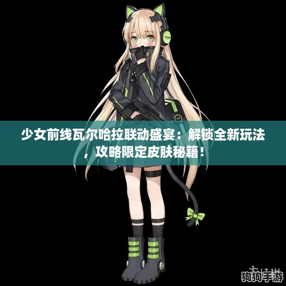 少女前线瓦尔哈拉联动盛宴：解锁全新玩法，攻略限定皮肤秘籍！