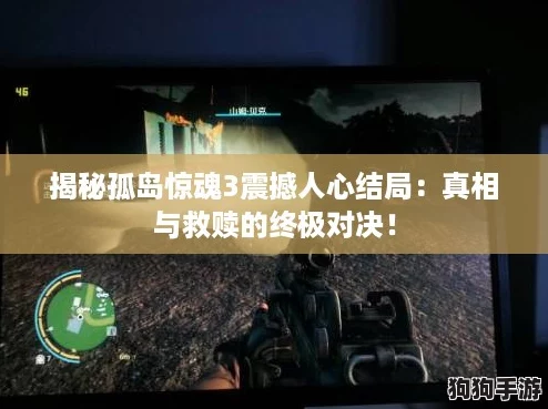 揭秘孤岛惊魂3震撼人心结局：真相与救赎的终极对决！