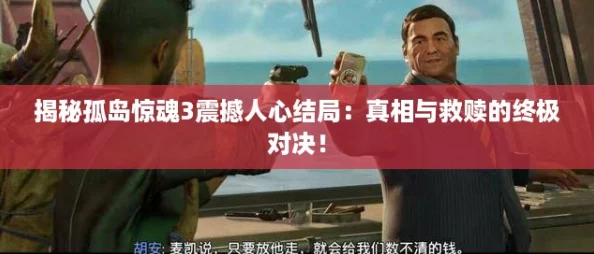 揭秘孤岛惊魂3震撼人心结局:真相与救赎的终极对决! 揭秘孤岛惊魂3震撼人心结局:真相与救赎的终极对决!