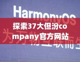 探索37大但汾company官方网站:揭开网络热词背后的精彩故事 探索37大但汾company官方网站:揭开网络热词背后的精彩故事