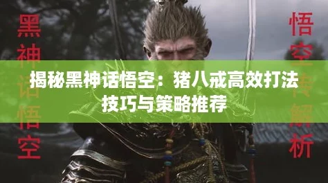 揭秘黑神话悟空：猪八戒高效打法技巧与策略推荐