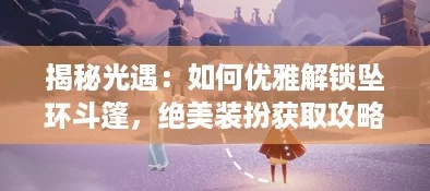 揭秘光遇：如何优雅解锁坠环斗篷，绝美装扮获取攻略！