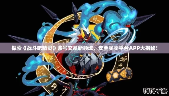 探索《战斗吧精灵》账号交易新领域，安全买卖平台APP大揭秘！