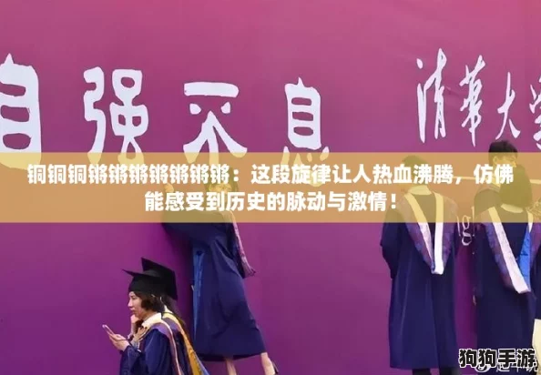 铜铜铜锵锵锵锵锵锵锵：这段旋律让人热血沸腾，仿佛能感受到历史的脉动与激情！
