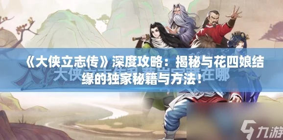 《大侠立志传》深度攻略：揭秘与花四娘结缘的独家秘籍与方法！
