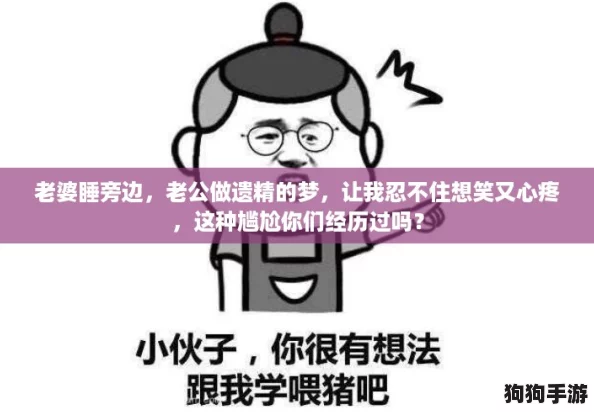 老婆睡旁边，老公做遗精的梦，让我忍不住想笑又心疼，这种尴尬你们经历过吗？