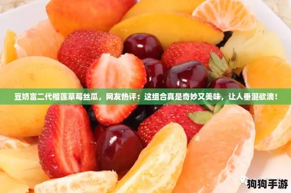 豆奶富二代榴莲草莓丝瓜，网友热评：这组合真是奇妙又美味，让人垂涎欲滴！