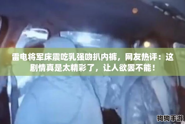 雷电将军床震吃乳强吻扒内裤，网友热评：这剧情真是太精彩了，让人欲罢不能！