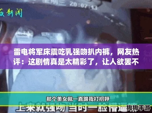 雷电将军床震吃乳强吻扒内裤，网友热评：这剧情真是太精彩了，让人欲罢不能！