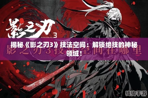 揭秘《影之刃3》技法空间：解锁绝技的神秘领域！