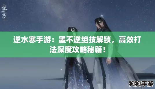逆水寒手游:墨不逆绝技解锁,高效打法深度攻略秘籍! 逆水寒手游:墨不逆绝技解锁,高效打法深度攻略秘籍!