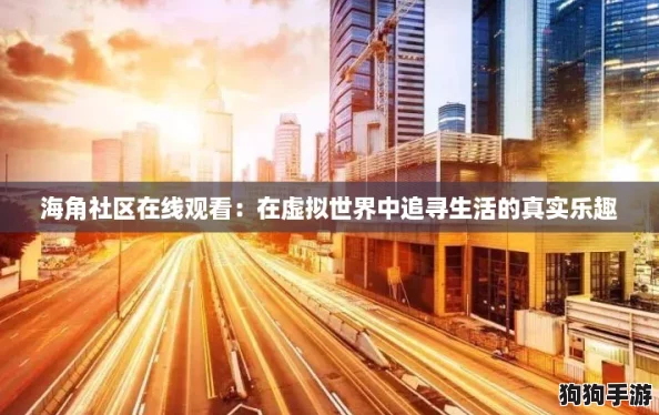 海角社区在线观看：在虚拟世界中追寻生活的真实乐趣
