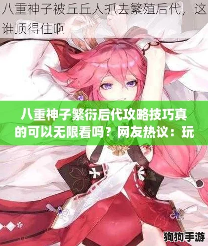 八重神子繁衍后代攻略技巧真的可以无限看吗?网友热议:玩法真有趣! 八重神子繁衍后代攻略技巧真的可以无限看吗?网友热议:玩法真有趣!