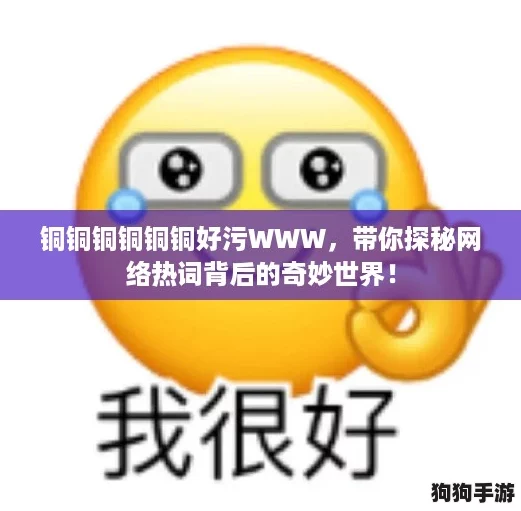 铜铜铜铜铜铜好污WWW，带你探秘网络热词背后的奇妙世界！