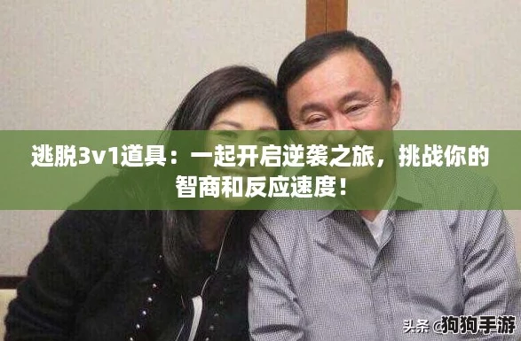 逃脱3v1道具:一起开启逆袭之旅,挑战你的智商和反应速度! 逃脱3v1道具:一起开启逆袭之旅,挑战你的智商和反应速度!