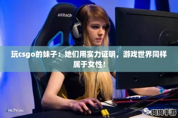 玩csgo的妹子：她们用实力证明，游戏世界同样属于女性！