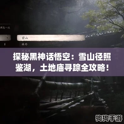 探秘黑神话悟空：雪山径照鉴湖，土地庙寻踪全攻略！