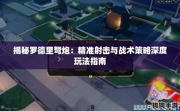 揭秘罗德里弩炮：精准射击与战术策略深度玩法指南