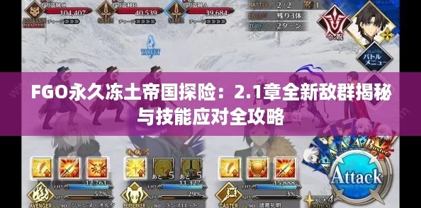 FGO永久冻土帝国探险：2.1章全新敌群揭秘与技能应对全攻略