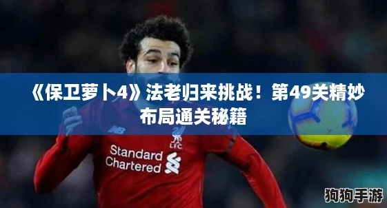 《保卫萝卜4》法老归来挑战！第49关精妙布局通关秘籍