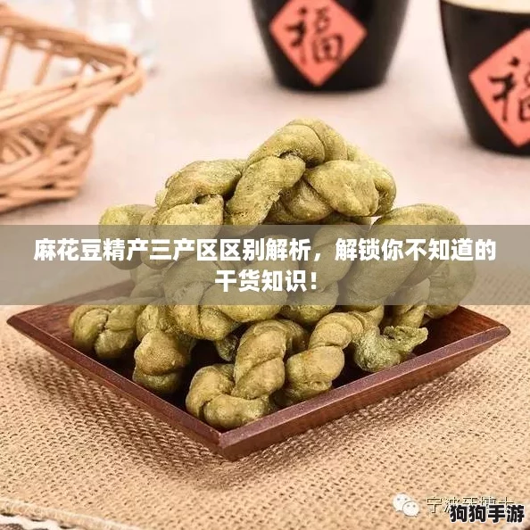 麻花豆精产三产区区别解析,解锁你不知道的干货知识! 麻花豆精产三产区区别解析,解锁你不知道的干货知识!