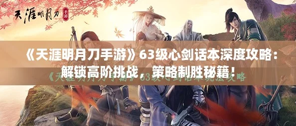 《天涯明月刀手游》63级心剑话本深度攻略：解锁高阶挑战，策略制胜秘籍！