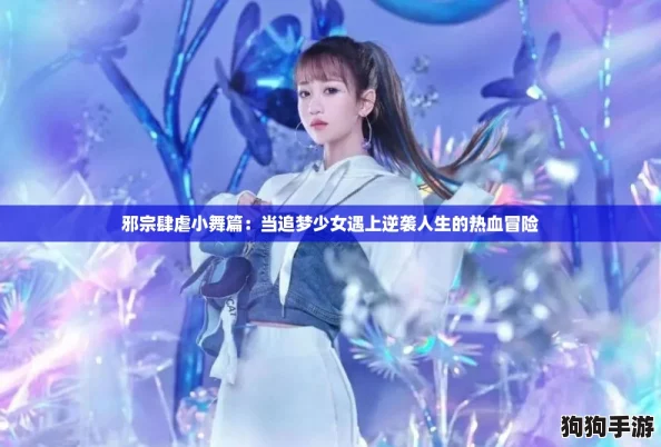 邪宗肆虐小舞篇：当追梦少女遇上逆袭人生的热血冒险