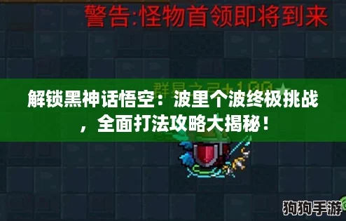 解锁黑神话悟空:波里个波终极挑战,全面打法攻略大揭秘! 解锁黑神话悟空:波里个波终极挑战,全面打法攻略大揭秘!