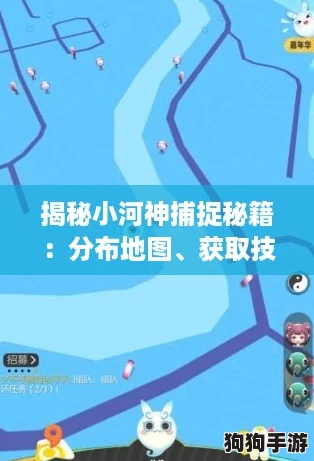 揭秘小河神捕捉秘籍：分布地图、获取技巧全攻略，一起来捉妖吧！